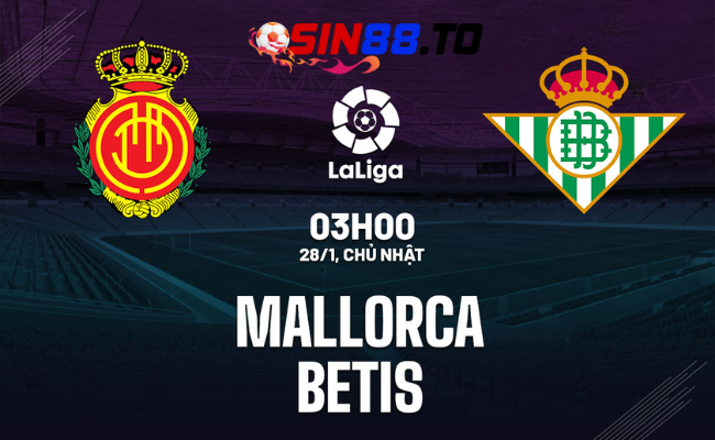 Sin88 Nhận Định Bóng Đá: Mallorca vs Betis ngày 28/01