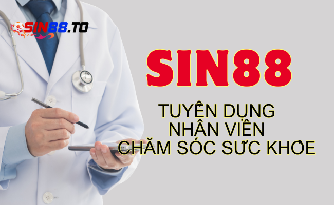 Sin88 tuyển dụng nhân viên chăm sóc y tế ưu tiên có kinh nghiệm